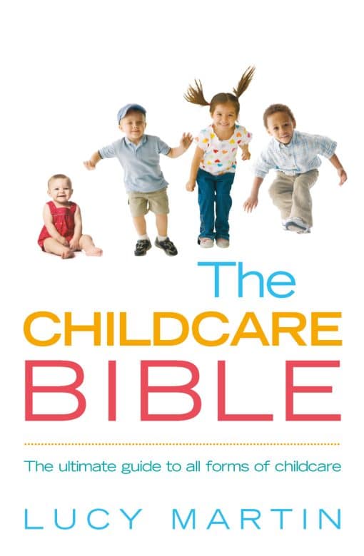 The Childcare Bible: The ultimate guide to all forms of childcare: nannies, maternity nurses, au pairs, nurseries, childminders, relatives and babysitters