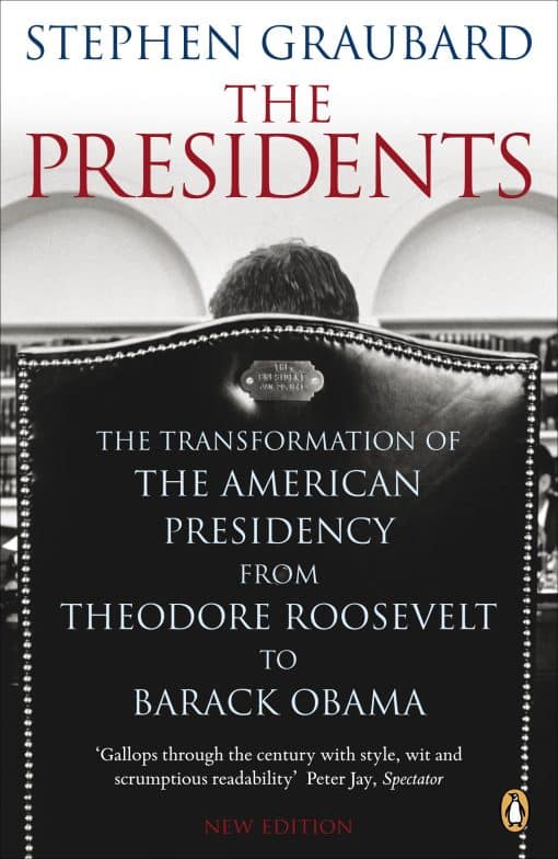 The Presidents: The Transformation of the American Presidency from Theodore Roosevelt to Barack Obama