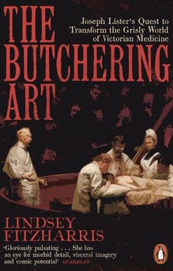 The Butchering Art: Joseph Lister's Quest to Transform the Grisly World of Victorian Medicine