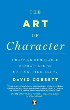 The Art of Character: Creating Memorable Characters for Fiction, Film, and TV