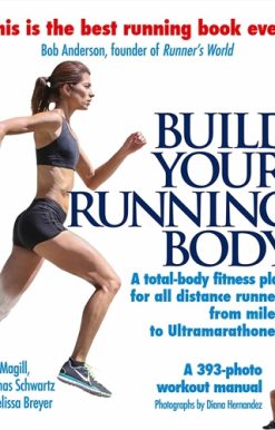 Build Your Running Body A Total-Body Fitness Plan for All Distance Runners, from Milers to Ultramarathoners