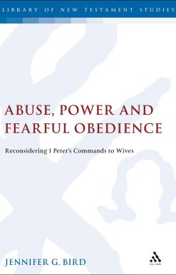 Abuse, Power and Fearful Obedience: Reconsidering 1 Peter's Commands to Wives