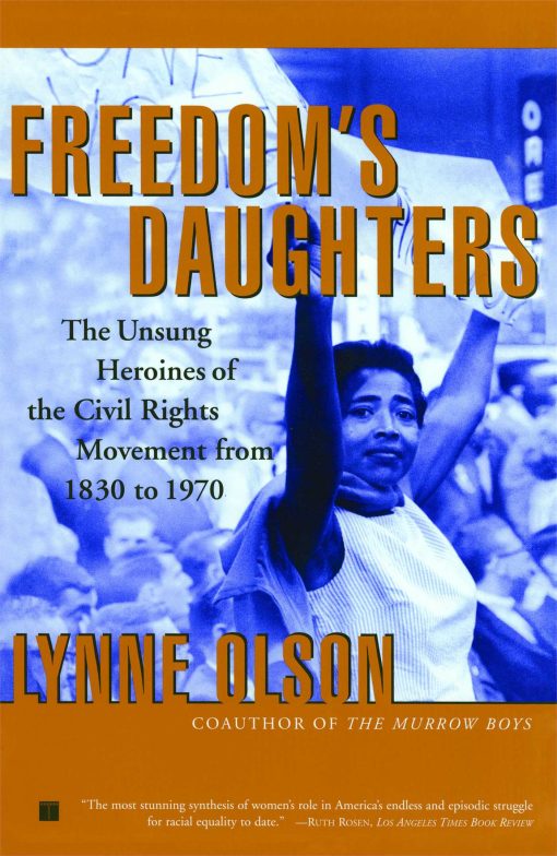 Freedom's Daughters The Unsung Heroines of the Civil Rights Movement from 1830 to 1970