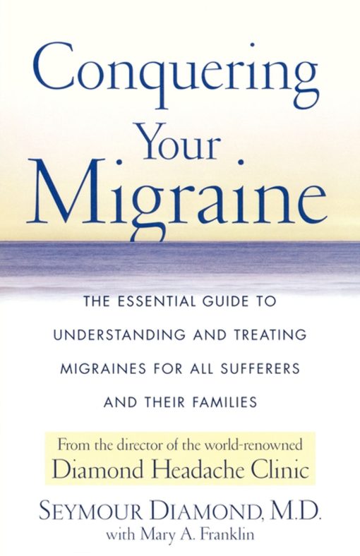 Conquering Your Migraine The Essential Guide to Understanding and Treating Migraines for all Sufferers and Their Families