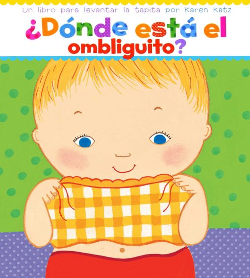 Â¿DÃ³nde estÃ¡ el ombliguito? (Where Is Baby's Belly Button?) Un libro para levantar ta tapita por Karen Katz (A Lift-the-Flap Story)