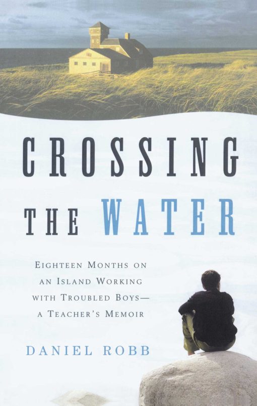 Crossing the Water Eighteen Months on an Island Working with Troubled Boys-a Teacher's Memoir