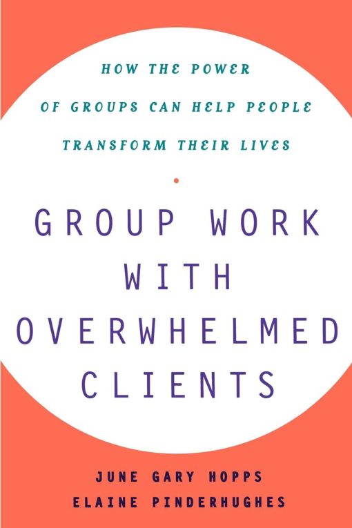 Group Work With Overwhelmed Clients How the Power of Groups Can Help People Transform