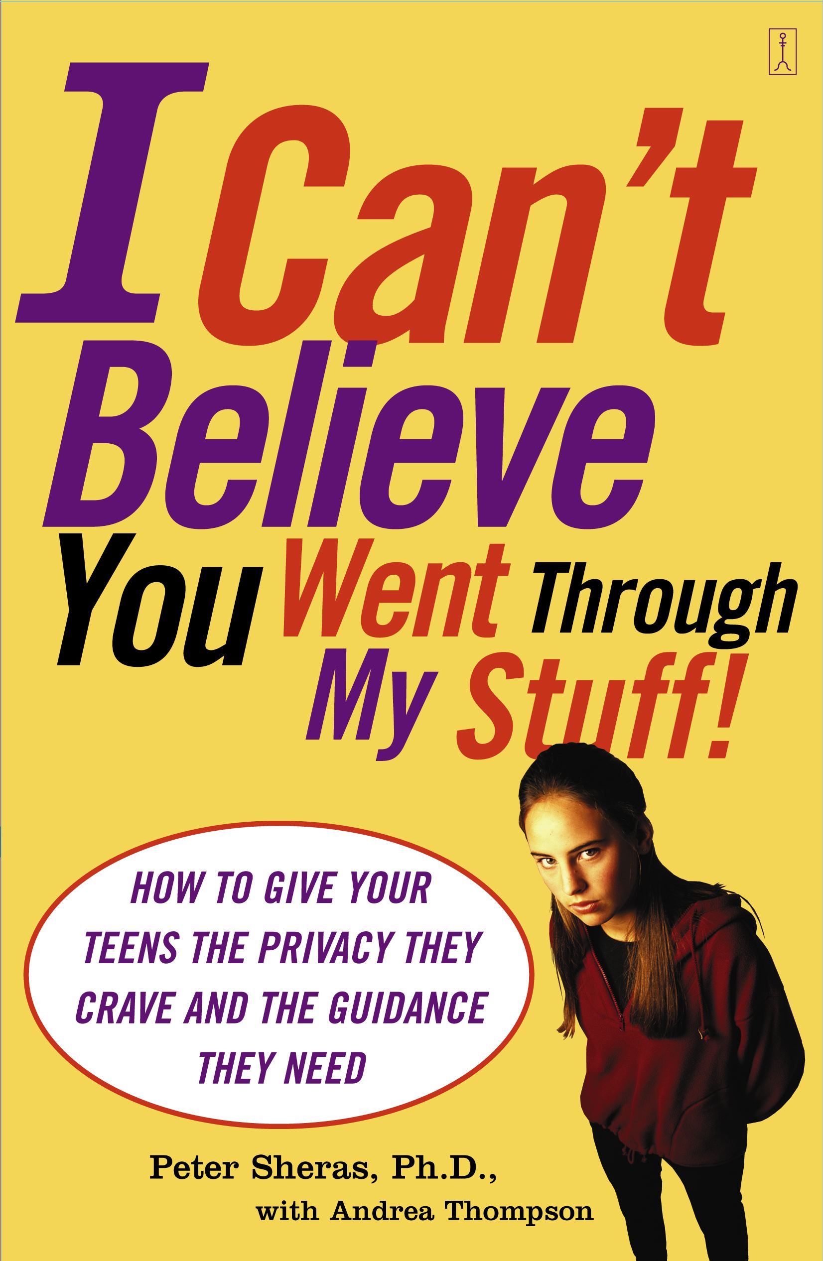 I Can't Believe You Went Through My Stuff! How to Give Your Teens the Privacy They Crave and the Guidance They Need