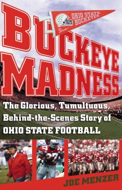 Buckeye Madness The Glorious, Tumultuous, Behind-the-Scenes Story of Ohio State Football