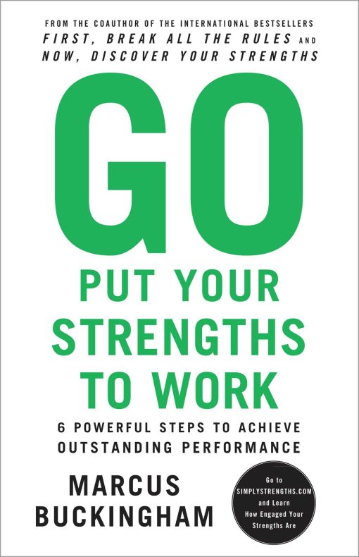 Go Put Your Strengths to Work 6 Powerful Steps to Achieve Outstanding Performance