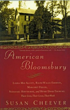 American Bloomsbury Louisa May Alcott, Ralph Waldo Emerson, Margaret Fuller, Nathaniel Hawthorne, and Henry David Thoreau: Their Lives, Their Loves, Their Work