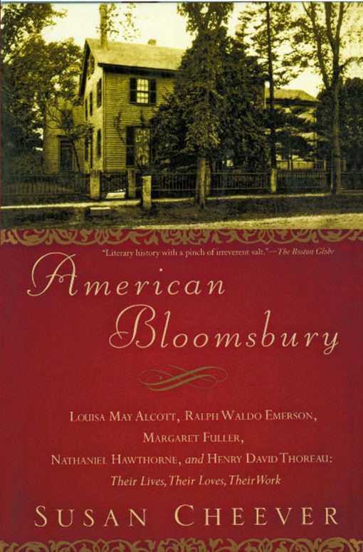 American Bloomsbury Louisa May Alcott, Ralph Waldo Emerson, Margaret Fuller, Nathaniel Hawthorne, and Henry David Thoreau: Their Lives, Their Loves, Their Work