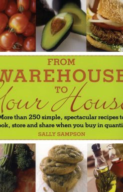From Warehouse to Your House More Than 250 Simple, Spectacular Recipes to Cook, Store, and Share When You Buy in Quantity