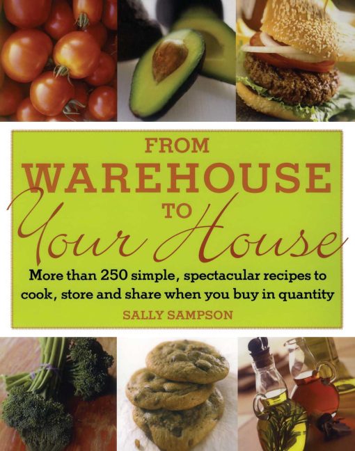 From Warehouse to Your House More Than 250 Simple, Spectacular Recipes to Cook, Store, and Share When You Buy in Quantity