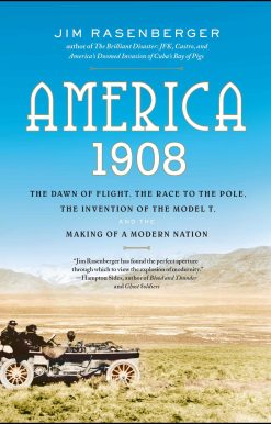 America, 1908 The Dawn of Flight, the Race to the Pole, the Invention of the Model T, and the Making of a Modern Nation