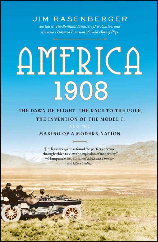 America, 1908 The Dawn of Flight, the Race to the Pole, the Invention of the Model T, and the Making of a Modern Nation