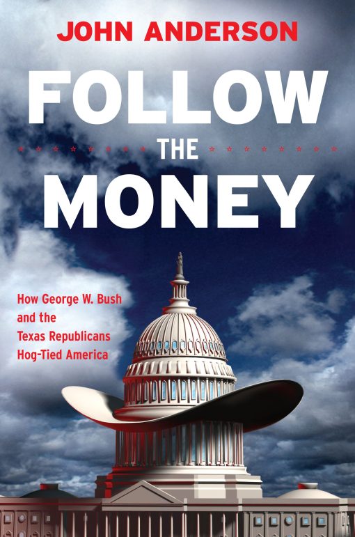 Follow the Money How George W. Bush and the Texas Republicans Hog-Tied America