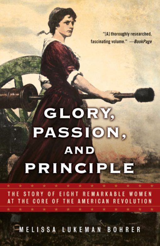 Glory, Passion, and Principle The Story of Eight Remarkable Women at the Core of the American Revolution