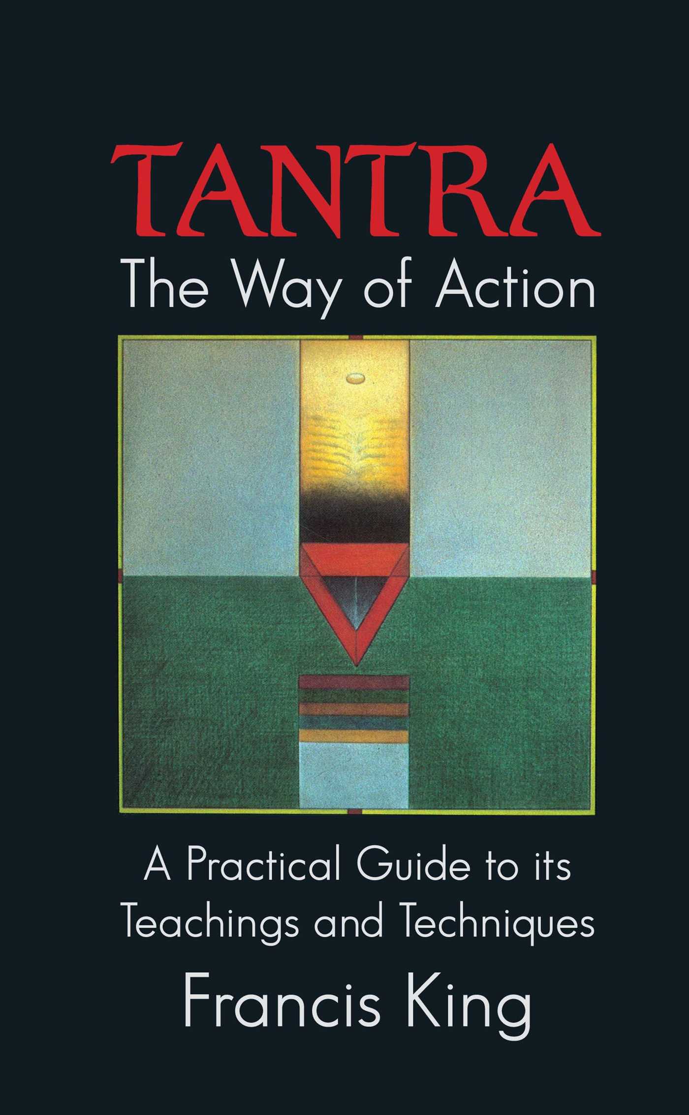 Tantra: The Way of Action A Practical Guide to Its Teachings and Techniques