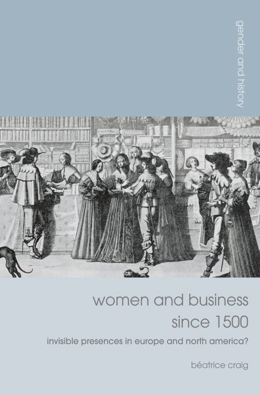 Women and Business since 1500: Invisible Presences in Europe and North America?