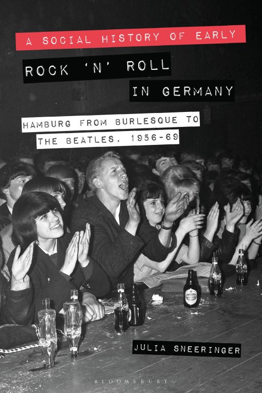 A Social History of Early Rock â€˜nâ€™ Roll in Germany: Hamburg from Burlesque to The Beatles, 1956-69