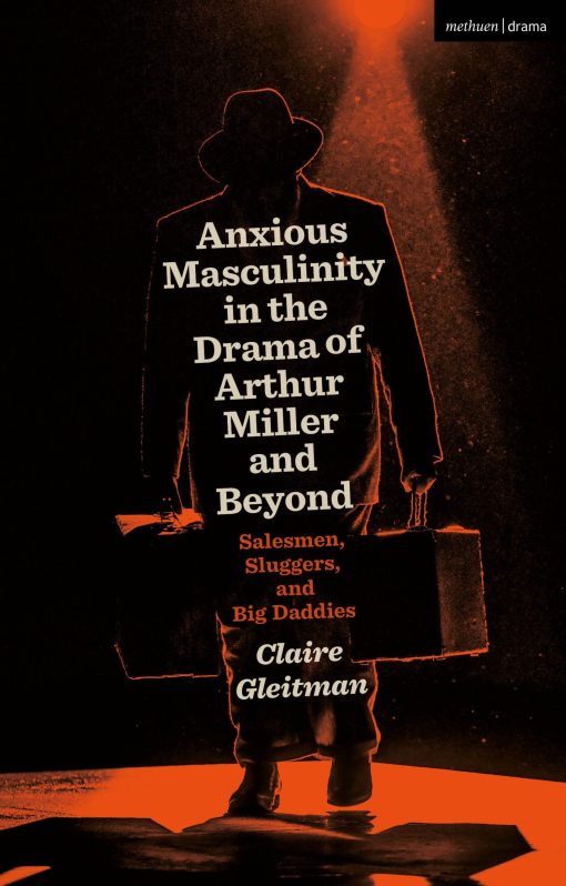 Anxious Masculinity in the Drama of Arthur Miller and Beyond: Salesmen, Sluggers, and Big Daddies