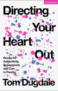 Directing Your Heart Out: Essays for Authenticity, Engagement, and Care in Theatre