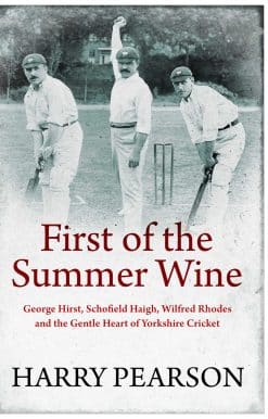 First of the Summer Wine: George Hirst, Schofield Haigh, Wilfred Rhodes and the Gentle Heart of Yorkshire Cricket