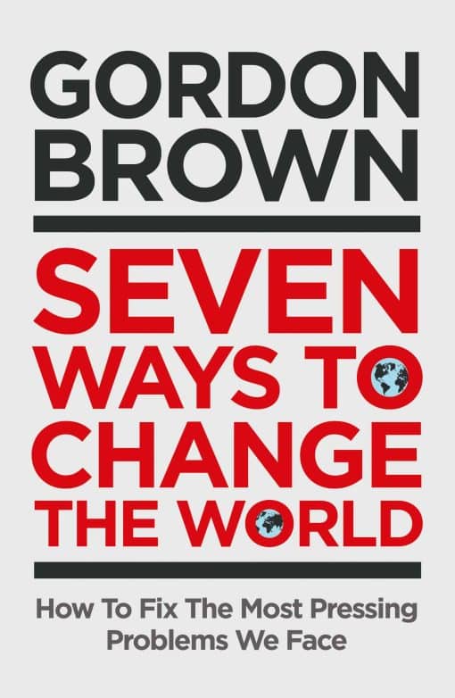 Seven Ways to Change the World: How To Fix The Most Pressing Problems We Face