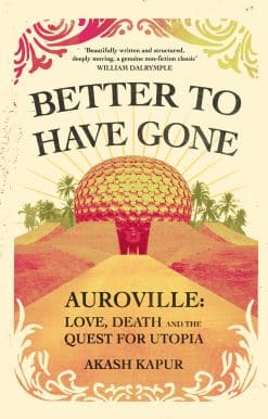Better To Have Gone: Love, Death and the Quest for Utopia in Auroville