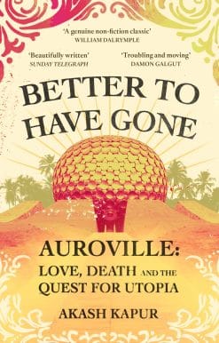 Better To Have Gone: Love, Death and the Quest for Utopia in Auroville