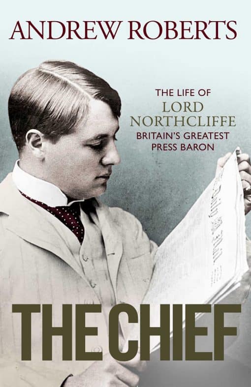 The Chief: The Life of Lord Northcliffe Britain's Greatest Press Baron