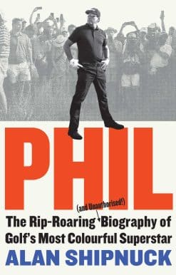 Phil: The Rip-Roaring (and Unauthorised!) Biography of Golf's Most Colourful Superstar