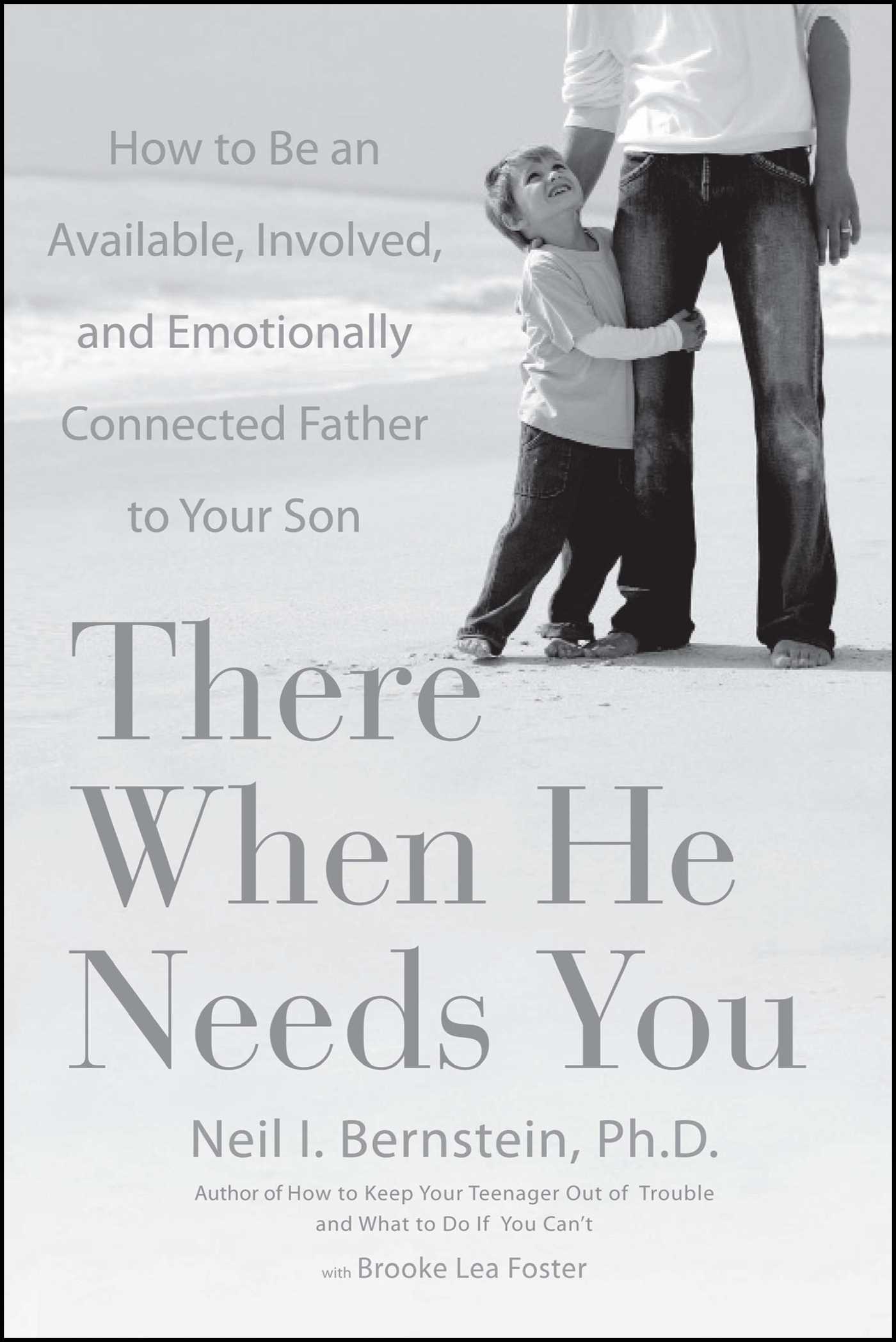 There When He Needs You How to Be an Available, Involved, and Emotionally Connected Father to Your Son