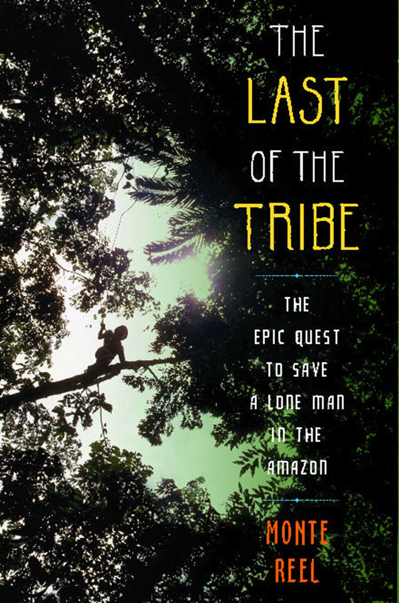 The Last of the Tribe  The Epic Quest to Save a Lone Man in the Amazon