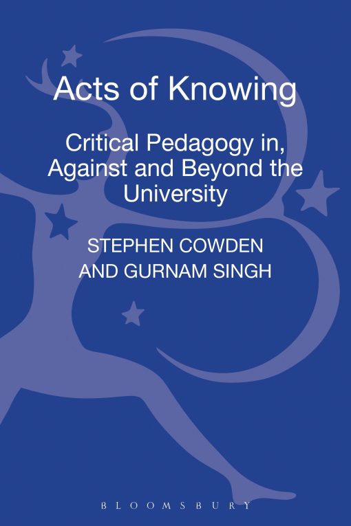 Acts of Knowing: Critical Pedagogy in, Against and Beyond the University