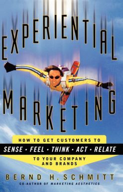 Experiential Marketing: How to Get Customers to Sense, Feel, Think, Act, R