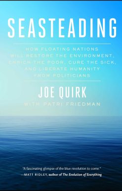 Seasteading: How Floating Nations Will Restore the Environment, Enrich the Poor, Cure the Sick, and Liberate Humanity from Politicians