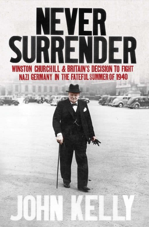 Never Surrender: Winston Churchill and Britain's Decision to Fight Nazi Germany in the Fateful Summer of 1940