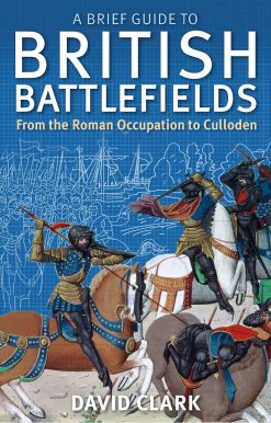 A Brief Guide To British Battlefields: From the Roman Occupation to Culloden