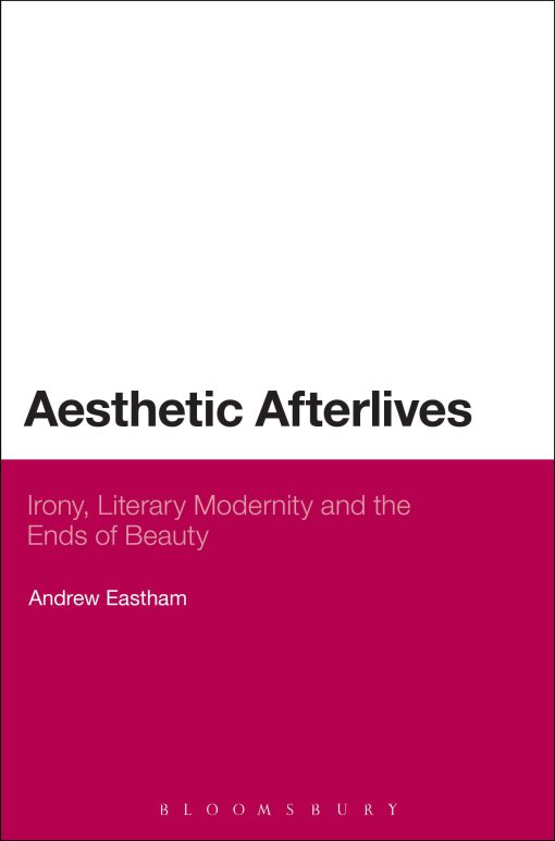 Aesthetic Afterlives: Irony, Literary Modernity and the Ends of Beauty