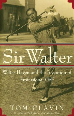 Sir Walter: Walter Hagen and the Invention of Professional Gol