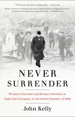Never Surrender: Winston Churchill and Britain's Decision to Fight Nazi Germany in the Fateful Summer of 1940