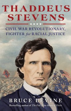 Thaddeus Stevens: Civil War Revolutionary, Fighter for Racial Justice