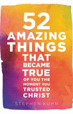 52 Amazing Things That Became True Of You The Moment You Trusted Christ