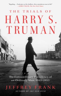 The Trials of Harry S. Truman: The Extraordinary Presidency of an Ordinary Man, 1945-1953