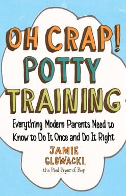 Oh Crap! Potty Training: Everything Modern Parents Need to Know  to Do It Once and Do It Right