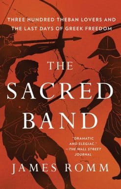 The Sacred Band: Three Hundred Theban Lovers and the Last Days of Greek Freedom