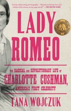 Lady Romeo: The Radical and Revolutionary Life of Charlotte Cushman, America's First Celebrity