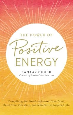 The Power of Positive Energy: Everything you need to awaken your soul, raise your vibration, and manifest an inspired life
